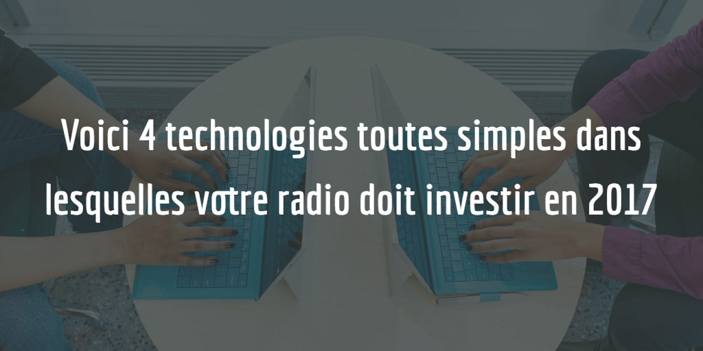 Voici 4 technologies toutes simples dans lesquelles votre radio devrait investir en 2017