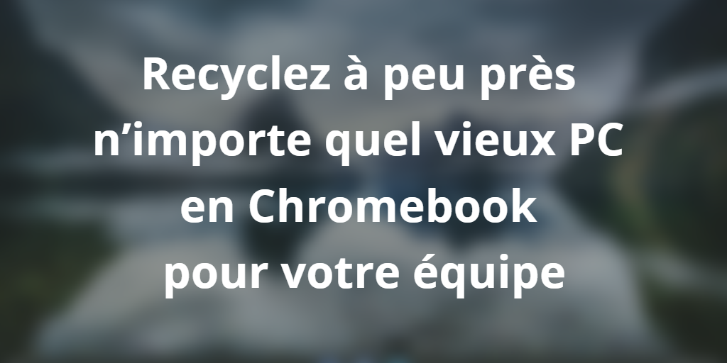 Recyclez à peu près n’importe quel vieux PC en Chromebook pour votre équipe
